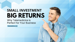 Small Investment, Big Returns: Why Telemedicine is Perfect for Your Business